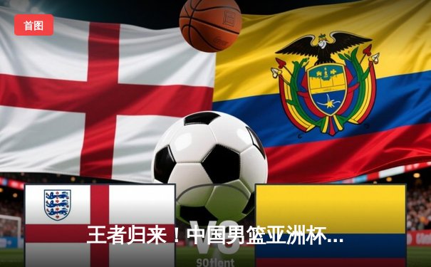 王者归来！中国男篮亚洲杯险胜韩国，周琦内线统治力挽狂澜