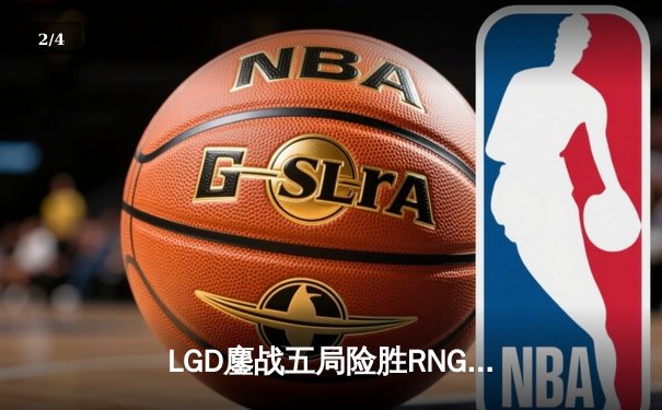 LGD鏖战五局险胜RNG 英雄联盟季后赛上演惊天逆转 - 2