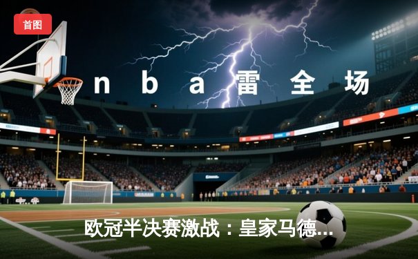 欧冠半决赛激战：皇家马德里3-2逆转拜仁慕尼黑，本泽马加时绝杀锁定决赛席位