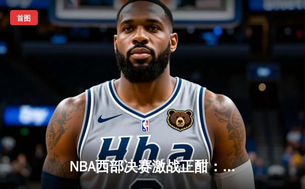 NBA西部决赛激战正酣：独行侠逆转森林狼，东契奇关键三分定胜局