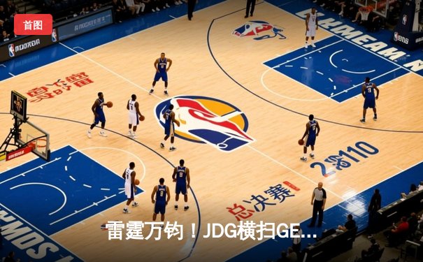 雷霆万钧！JDG横扫GEN挺进MSI决赛，Kanavi野区统治力尽显