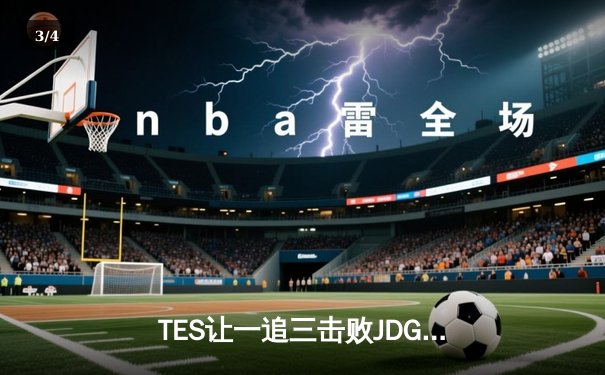 TES让一追三击败JDG晋级LPL春季赛总决赛，Knight发条关键大招锁定胜局 - 3