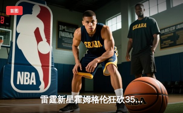 雷霆新星霍姆格伦狂砍35分创生涯新高，加时险胜勇士取六连胜