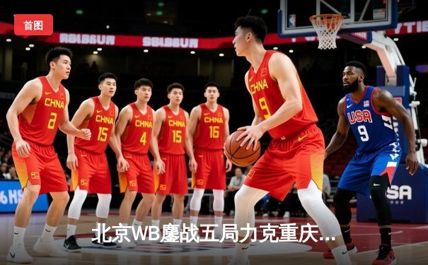 北京WB鏖战五局力克重庆狼队，暖阳镜天秀操作锁定胜局