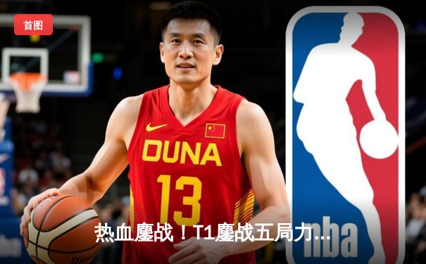 热血鏖战！T1鏖战五局力克GEN，Faker沙皇绝境逆转锁定LCK决赛席位