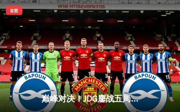 巅峰对决！JDG鏖战五局力克TES，问鼎LPL春季赛总冠军