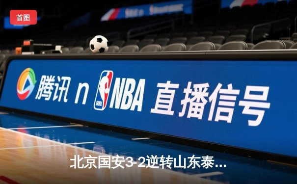 北京国安3-2逆转山东泰山，张玉宁双响点燃中超天王山之战