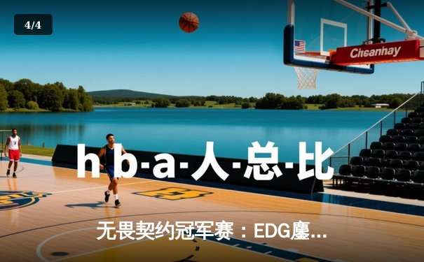 无畏契约冠军赛：EDG鏖战五局力克PRX，中国战队首进全球四强创历史 - 4