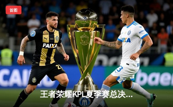 王者荣耀KPL夏季赛总决赛：狼队鏖战七局力克eStarPro，Fly斩获第七个FMVP创历史