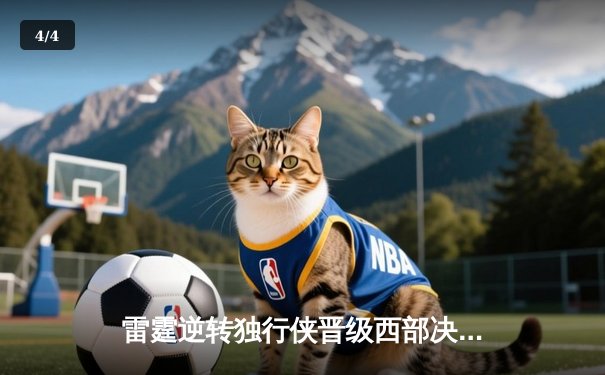 雷霆逆转独行侠晋级西部决赛，亚历山大40分主宰生死战 - 4