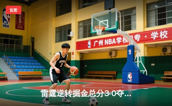 雷霆逆转掘金总分3-0夺赛点，亚历山大34+9+6制霸天王山