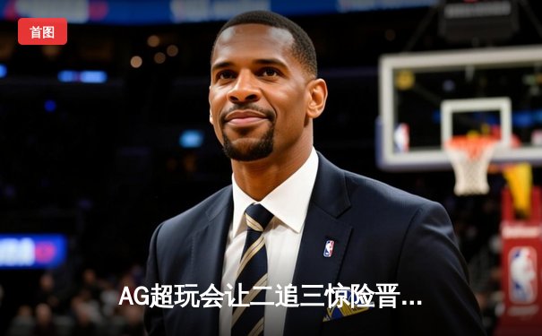 AG超玩会让二追三惊险晋级，一诺关键团战扭转战局