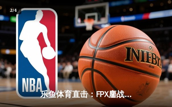 乐鱼体育直击：FPX鏖战五局力克RNG，翔掌门超神卢锡安锁定LPL季后赛四强 - 2
