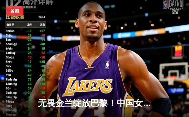 无畏金兰绽放巴黎！中国女篮小组赛力克西班牙迎开门红