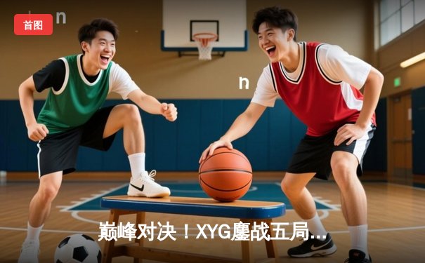 巅峰对决！XYG鏖战五局险胜NOVA，锁定KPL季后赛席位