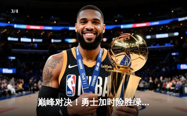 巅峰对决！勇士加时险胜绿军，库里43分导演惊天逆转 - 3