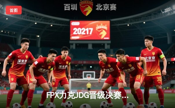 FPX力克JDG晋级决赛，LPL夏季赛巅峰对决一触即发