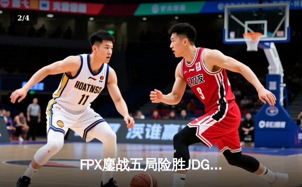 FPX鏖战五局险胜JDG，翔掌门霞逆天改命锁定LPL季后赛四强席位 - 2