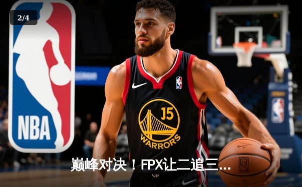 巅峰对决！FPX让二追三险胜EDG，Uzi复出首秀憾负 - 2