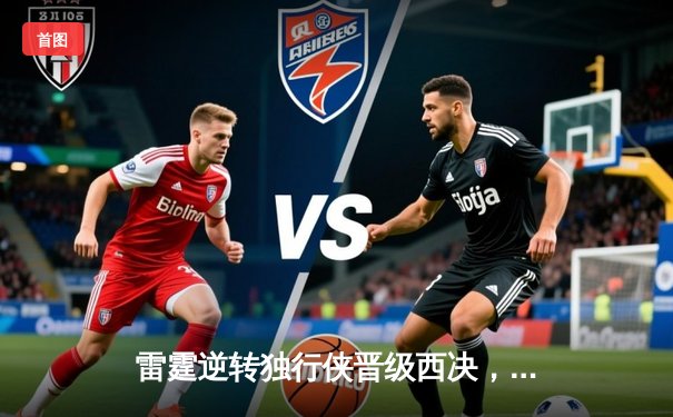 雷霆逆转独行侠晋级西决，亚历山大40分主宰生死战