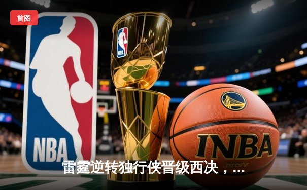 雷霆逆转独行侠晋级西决，亚历山大40分主宰生死战