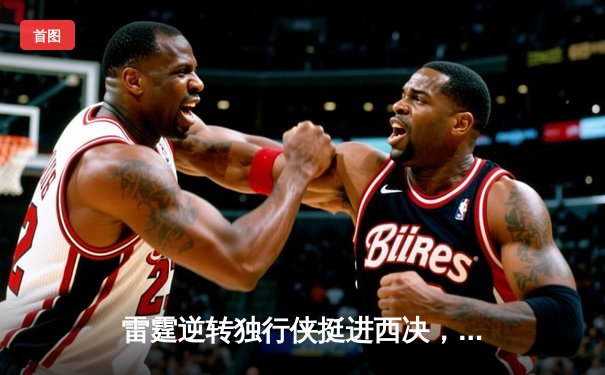 雷霆逆转独行侠挺进西决，亚历山大40分主宰天王山