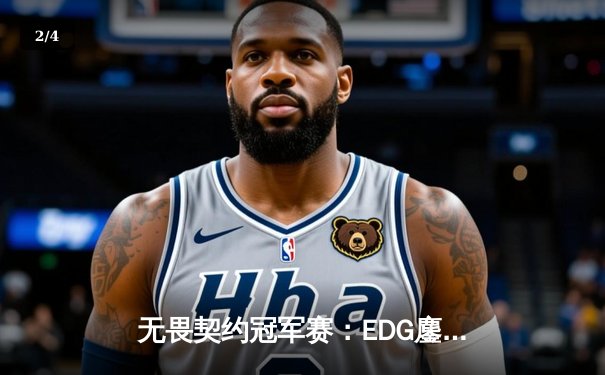 无畏契约冠军赛：EDG鏖战五局力克GEN，中国电竞再创历史 - 2