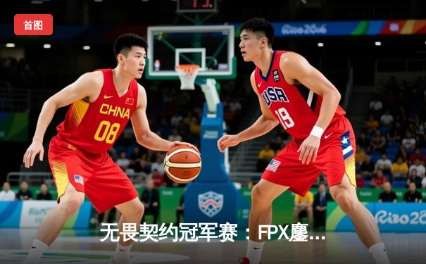 无畏契约冠军赛：FPX鏖战五局力克GEN，昂首挺进四强
