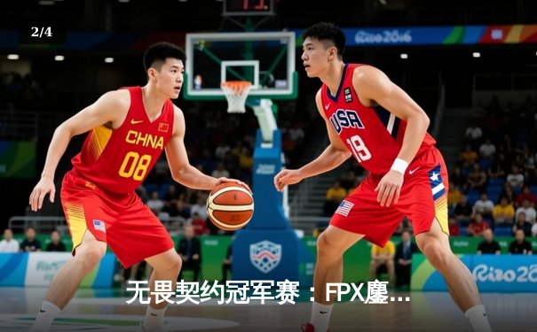 无畏契约冠军赛：FPX鏖战五局力克GEN，Zyppan关键局五杀锁定胜局 - 2