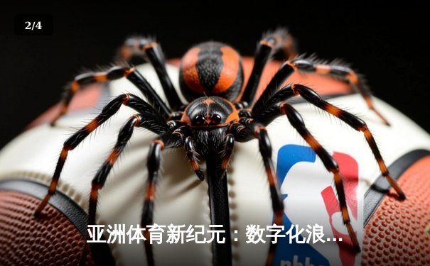 亚洲体育新纪元：数字化浪潮如何重塑竞技生态与商业版图 - 2