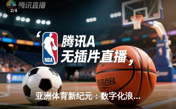 亚洲体育新纪元：数字化浪潮下的竞技变革与商业突围 - 2