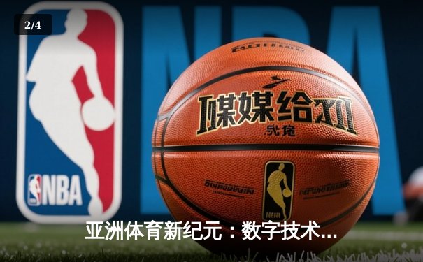 亚洲体育新纪元：数字技术如何重塑竞技赛场与商业版图 - 2