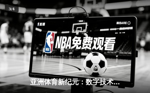 亚洲体育新纪元：数字技术如何重塑竞技赛场与商业版图 - 3