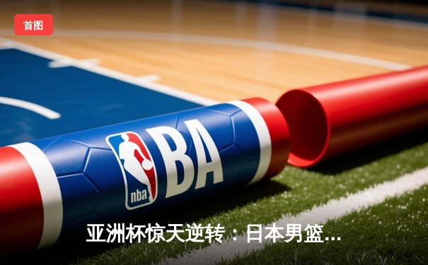 亚洲杯惊天逆转：日本男篮加时绝杀澳大利亚，河村勇辉狂砍35分创纪录