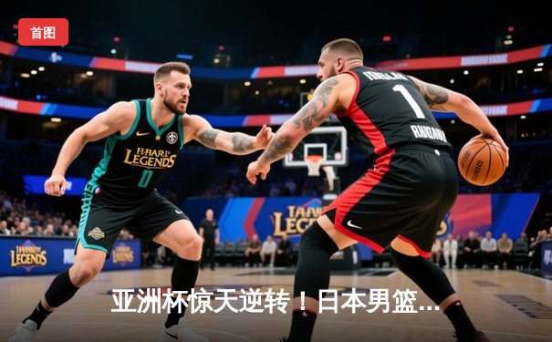 亚洲杯惊天逆转！日本男篮加时险胜中国，胡金秋空砍33分难救主