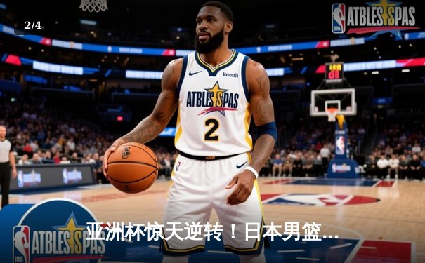 亚洲杯惊天逆转！日本男篮加时险胜中国，胡金秋空砍33分难救主 - 2