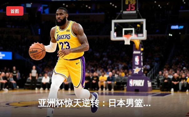 亚洲杯惊天逆转：日本男篮加时绝杀澳大利亚，河村勇辉狂砍35分创纪录