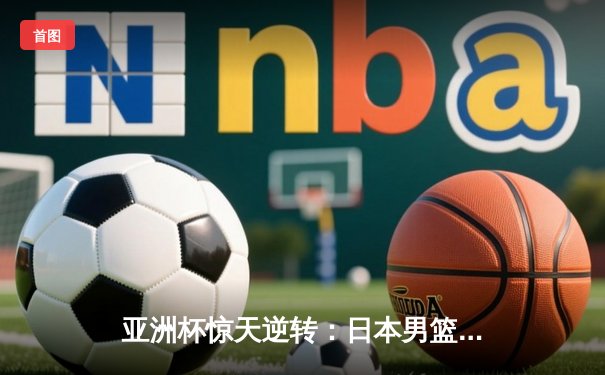 亚洲杯惊天逆转：日本男篮加时绝杀澳大利亚，河村勇辉狂砍35分创纪录