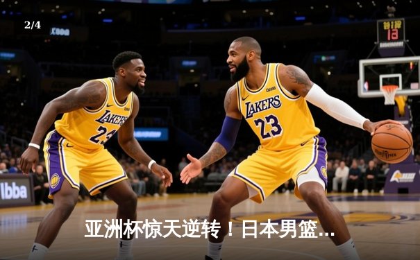 亚洲杯惊天逆转！日本男篮加时绝杀澳大利亚夺冠 - 2