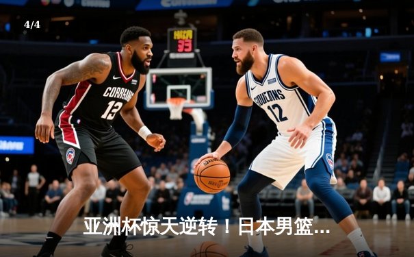 亚洲杯惊天逆转！日本男篮加时险胜中国，胡金秋空砍33分难救主 - 4