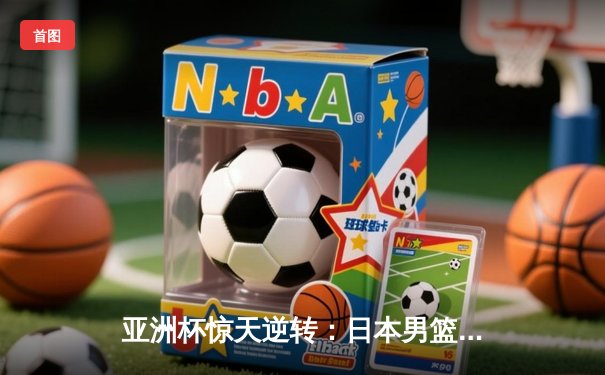 亚洲杯惊天逆转：日本男篮加时绝杀澳大利亚，河村勇辉狂砍35分创纪录